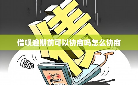 借呗逾期前可以协商吗怎么协商