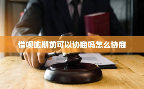 借呗逾期前可以协商吗怎么协商