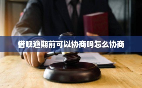 借呗逾期前可以协商吗怎么协商
