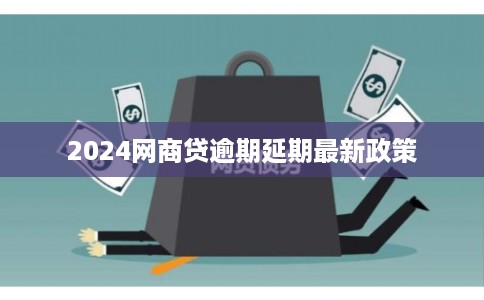 2024网商贷逾期延期最新政策