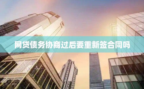 网贷债务协商过后要重新签合同吗