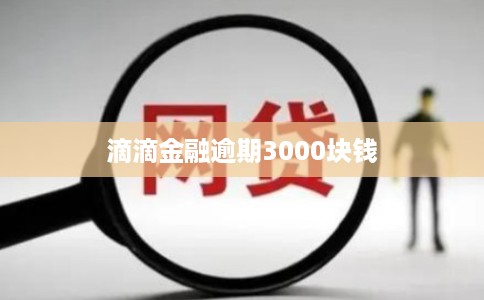 滴滴金融逾期3000块钱