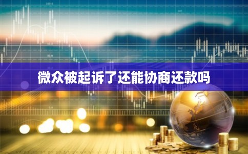 微众被起诉了还能协商还款吗