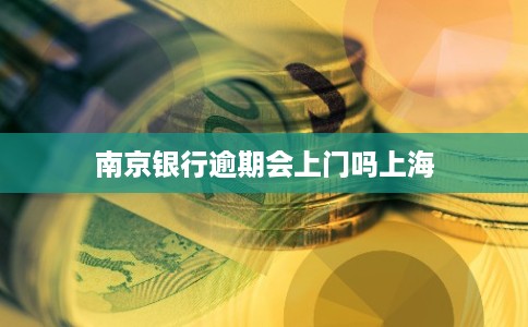 南京银行逾期会上门吗上海