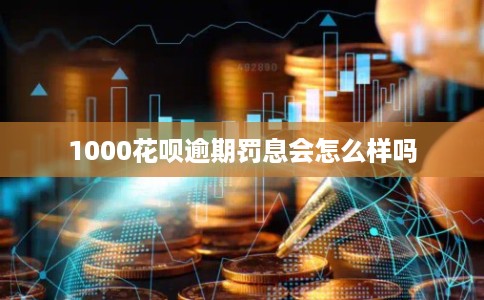 1000花呗逾期罚息会怎么样吗