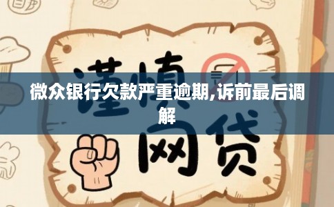 微众银行欠款严重逾期,诉前最后调解