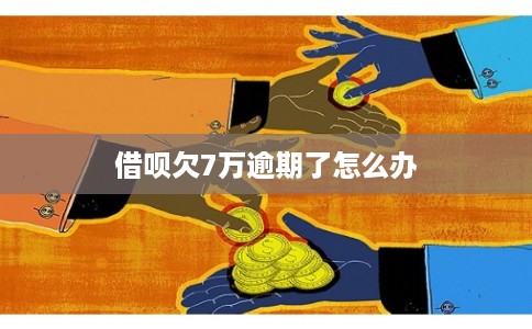 借呗欠7万逾期了怎么办