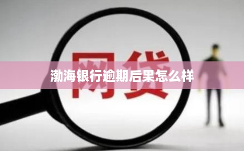 渤海银行逾期后果怎么样