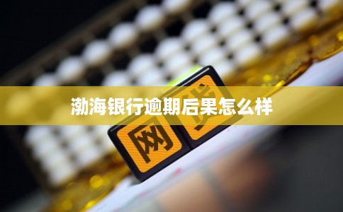 渤海银行逾期后果怎么样