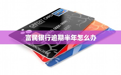富民银行逾期半年怎么办