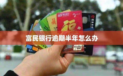 富民银行逾期半年怎么办