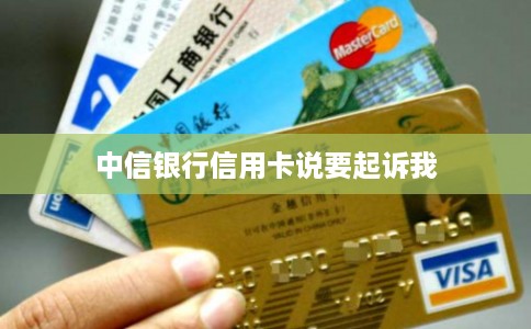 中信银行信用卡说要起诉我