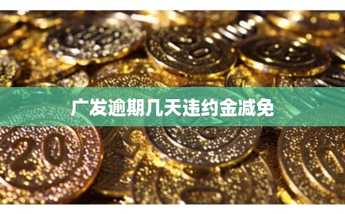 广发逾期几天违约金减免