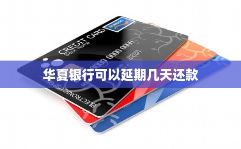 华夏银行可以延期几天还款 华夏银行可以延期几天还款