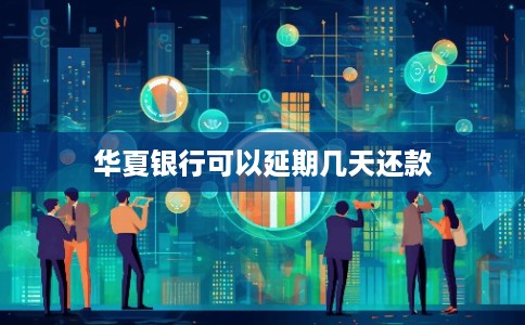 华夏银行可以延期几天还款 华夏银行可以延期几天还款