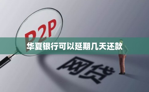 华夏银行可以延期几天还款 华夏银行可以延期几天还款