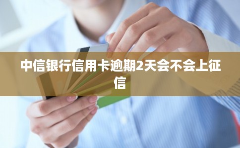 中信银行信用卡逾期2天会不会上征信