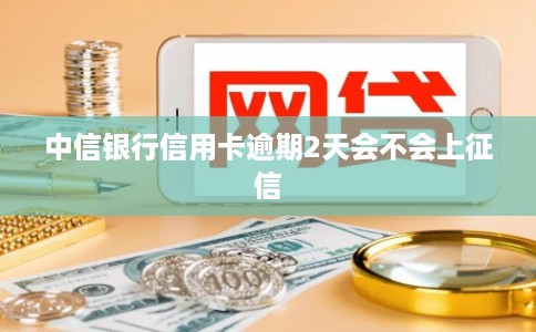 中信银行信用卡逾期2天会不会上征信
