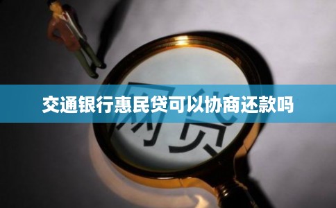 交通银行惠民贷可以协商还款吗