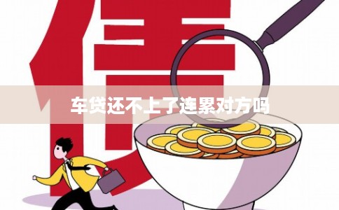 车贷还不上了连累对方吗