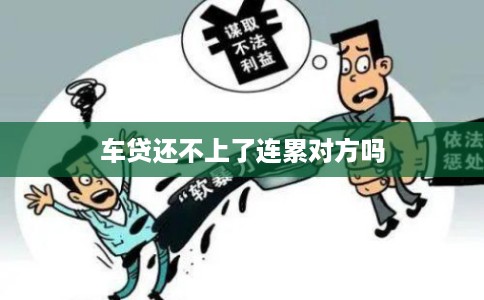 车贷还不上了连累对方吗