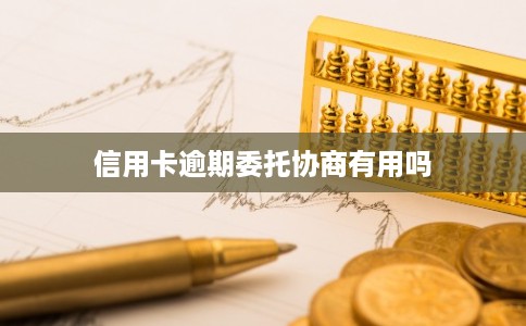 信用卡逾期委托协商有用吗