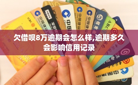 欠借呗8万逾期会怎么样,逾期多久会影响信用记录