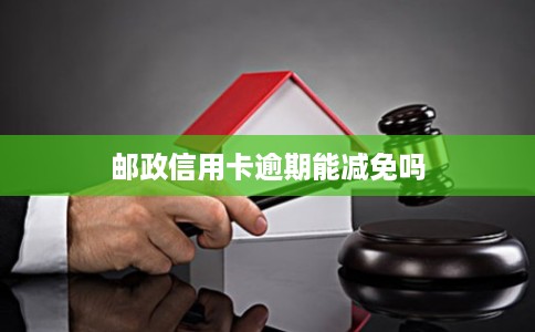 邮政信用卡逾期能减免吗