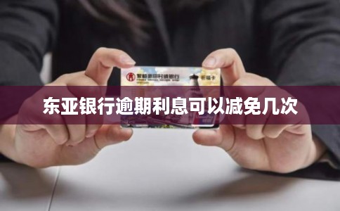 东亚银行逾期利息可以减免几次