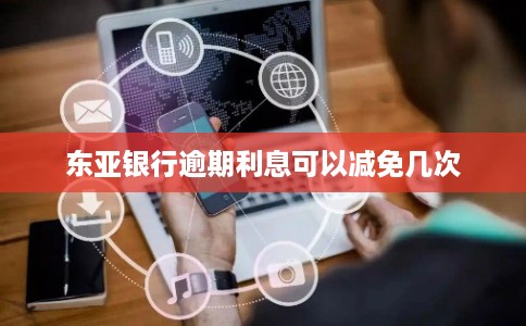 东亚银行逾期利息可以减免几次
