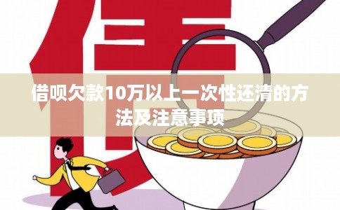 借呗欠款10万以上一次性还清的方法及注意事项