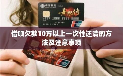 借呗欠款10万以上一次性还清的方法及注意事项