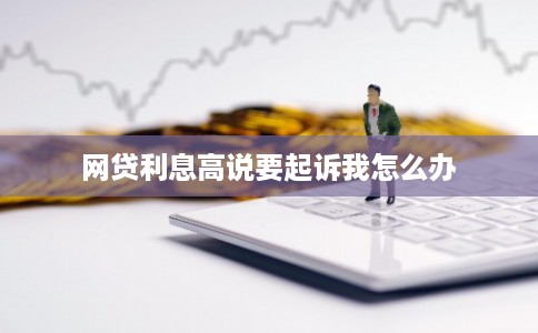 网贷利息高说要起诉我怎么办