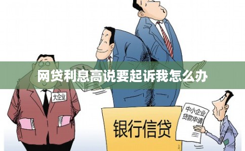 网贷利息高说要起诉我怎么办