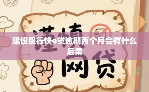 建设银行快e贷逾期两个月会有什么后果