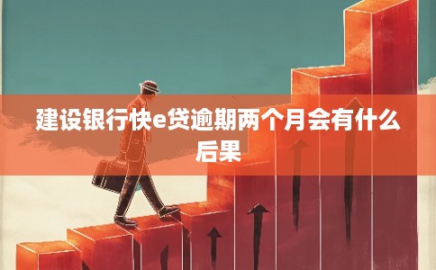 建设银行快e贷逾期两个月会有什么后果
