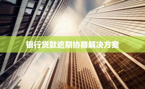 银行贷款逾期协商解决方案