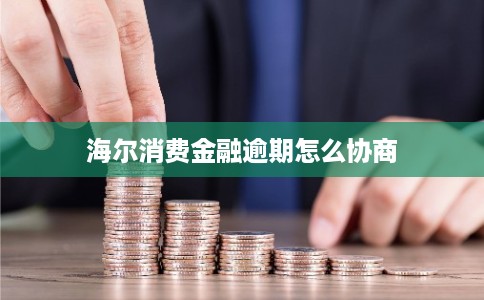 海尔消费金融逾期怎么协商