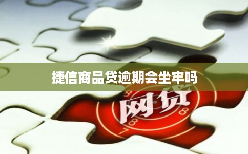 捷信商品贷逾期会坐牢吗