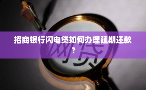 招商银行闪电贷如何办理延期还款？