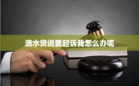 滴水贷说要起诉我怎么办呢