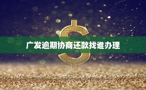 广发逾期协商还款找谁办理