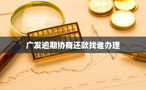 广发逾期协商还款找谁办理