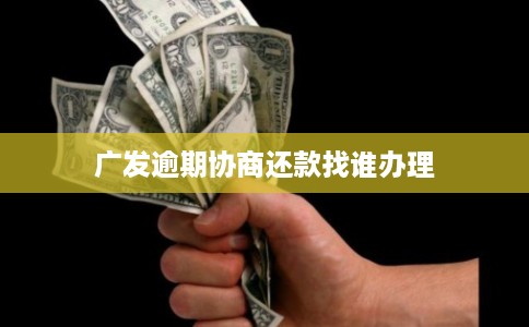 广发逾期协商还款找谁办理