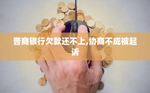 晋商银行欠款还不上,协商不成被起诉