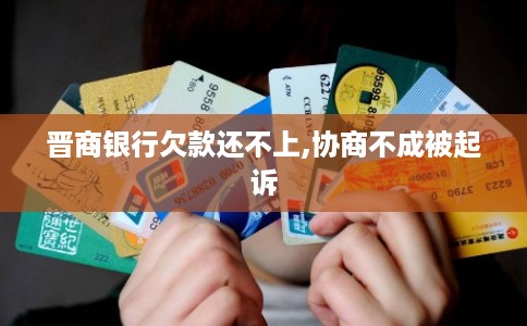 晋商银行欠款还不上,协商不成被起诉