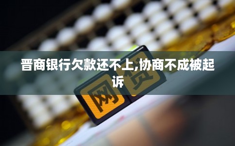晋商银行欠款还不上,协商不成被起诉