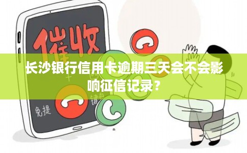 长沙银行信用卡逾期三天会不会影响征信记录？