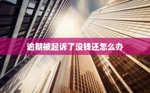 逾期被起诉了没钱还怎么办