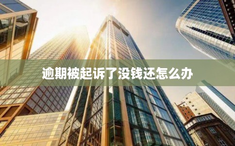 逾期被起诉了没钱还怎么办